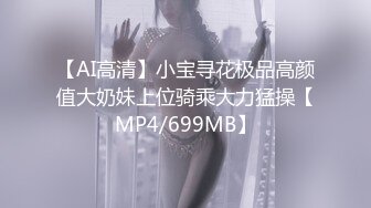 【AI高清】小宝寻花极品高颜值大奶妹上位骑乘大力猛操【MP4/699MB】