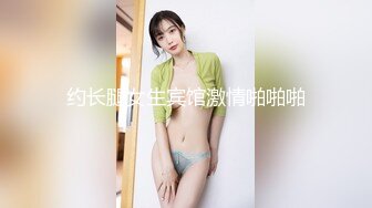 约长腿女生宾馆激情啪啪啪