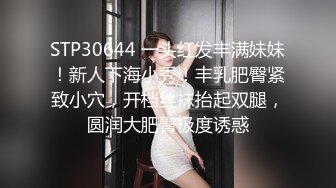 STP30644 一头红发丰满妹妹！新人下海小秀！丰乳肥臀紧致小穴，开档丝袜抬起双腿，圆润大肥臀极度诱惑