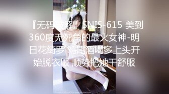  『无码破解』SNIS-615 美到360度无死角的最火女神-明日花绮罗 鸡尾酒喝多上头开始脱衣服 顺势把她干舒服