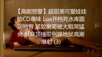 【高能预警】超甜美可爱娃娃脸CD萌妹 Lua开档死水库圆润翘臀 紧致嫩菊被大粗屌猛肏 酥麻顶撞前例腺地狱高潮爆射 (3)