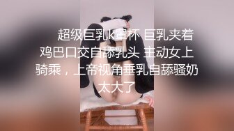 ❤️超级巨乳k罩杯 巨乳夹着鸡巴口交自舔乳头 主动女上骑乘，上帝视角垂乳自舔骚奶太大了