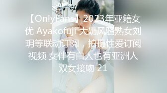 【OnlyFans】2023年亚籍女优 Ayakofuji 大奶风骚熟女刘玥等联动订阅，拍摄性爱订阅视频 女伴有白人也有亚洲人双女接吻 21