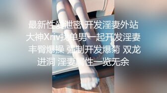 最新性爱泄密 开发淫妻外站大神Xriv找单男一起开发淫妻 丰臀爆操 强制开发爆菊 双龙进洞 淫妻属性一览无余