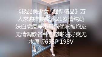 《极品美少女⭐强悍精品》万人求购推特长腿21岁清纯萌妹白虎反差小母狗优咪被炮友无情调教各种自慰啪啪好爽无水原版655P 198V