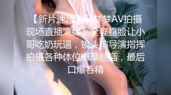 【新片速遞】吴梦梦AV拍摄现场直播演绎，全程露脸让小哥吃奶玩逼，镜头前导演指挥拍摄各种体位爆草抽插，最后口爆吞精