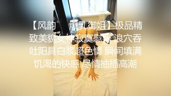 【风韵❤️爆乳御姐】极品精致美貌女神寂寞慰籍 浪穴吞吐阳具白浆超色情 瞬间填满饥渴的快感 尽情抽插高潮