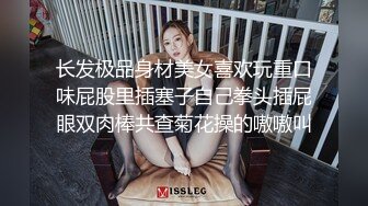 长发极品身材美女喜欢玩重口味屁股里插塞子自己拳头插屁眼双肉棒共查菊花操的嗷嗷叫