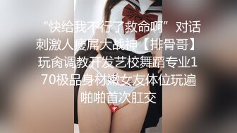 “快给我不行了救命啊”对话刺激人瘦屌大战神【排骨哥】玩肏调教开发艺校舞蹈专业170极品身材嫩女友体位玩遍啪啪首次肛交