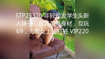 STP25376 年轻短发学生头新人妹子，贫乳苗条身材，互玩69，无套女上位打桩 VIP2209