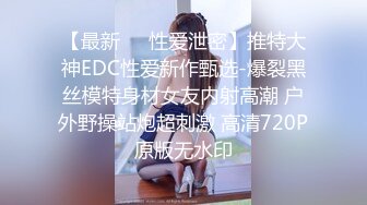 【最新㊙️性爱泄密】推特大神EDC性爱新作甄选-爆裂黑丝模特身材女友内射高潮 户外野操站炮超刺激 高清720P原版无水印