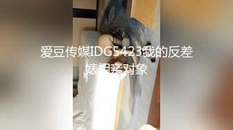 爱豆传媒IDG5423我的反差婊相亲对象