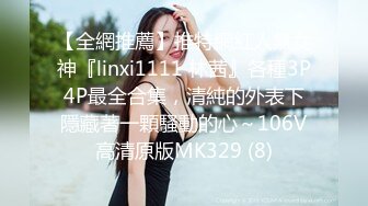 【全網推薦】推特網紅人氣女神『linxi1111 林茜』各種3P4P最全合集，清純的外表下隱藏著一顆騷動的心～106V高清原版MK329 (8)