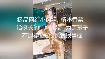 极品网红小姐姐⭐桥本香菜⭐给校长的中秋礼物⭐为了孩子不退学⭐被校长狠狠拿捏