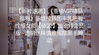 【新片速遞】《重磅VIP精品⭐福利》新维拉舞团丰乳肥臀性感女郎【依波】加密特会员版~透明丝袜情趣摇摆黑毛舞动