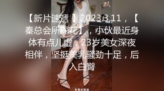 【新片速遞 】2023.3.11，【秦总会所探花】，小伙最近身体有点儿虚，23岁美女深夜相伴，坚挺美乳骚劲十足，后入白臀