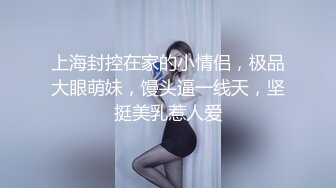 上海封控在家的小情侣，极品大眼萌妹，馒头逼一线天，坚挺美乳惹人爱