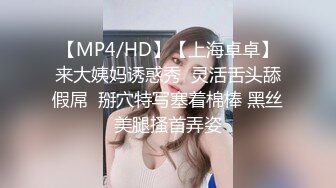 【MP4/HD】【上海卓卓】来大姨妈诱惑秀  灵活舌头舔假屌  掰穴特写塞着棉棒 黑丝美腿搔首弄姿