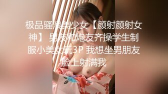 极品骚浪美少女【颜射颜射女神】 男友和炮友齐操学生制服小美女玩3P 我想坐男朋友脸上射满我