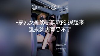 -豪乳女神奶子软软的 操起来跳来跳去真受不了