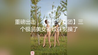 重磅出击，【叛逆少女团】三个极品美女被纹身男操了