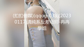 (扣扣傳媒)(qqog-033)(20230117)清純系反差母狗-冉冉學姐