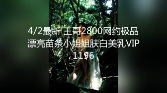 4/2最新 王哥2800网约极品漂亮苗条小姐姐肤白美乳VIP1196