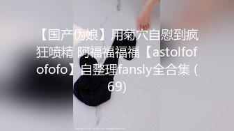 【国产伪娘】用菊穴自慰到疯狂喷精 阿福福福福【astolfofofofo】自整理fansly全合集 (69)