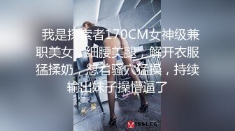   我是探索者170CM女神级兼职美女，细腰美腿，解开衣服猛揉奶，怼着骚穴猛操，持续输出妹子操懵逼了