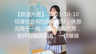 【新速片遞】  2023-10-10 纹身社会哥约操老相好，休息完再干一炮，埋头舔弄吃屌，张开双腿舔骚逼，一顿爆操