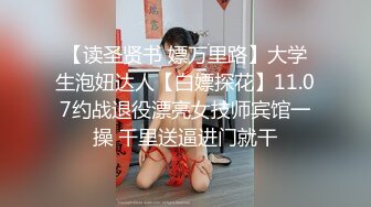 【读圣贤书 嫖万里路】大学生泡妞达人【白嫖探花】11.07约战退役漂亮女技师宾馆一操 千里送逼进门就干