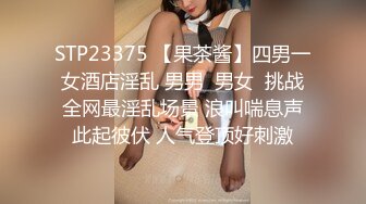 STP23375 【果茶酱】四男一女酒店淫乱 男男  男女  挑战全网最淫乱场景 浪叫喘息声此起彼伏 人气登顶好刺激