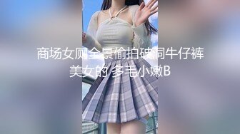 商场女厕全景偷拍破洞牛仔裤美女的 多毛小嫩B