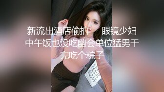 新流出酒店偷拍❤️眼镜少妇中午饭也没吃幽会单位猛男干完吃个粽子