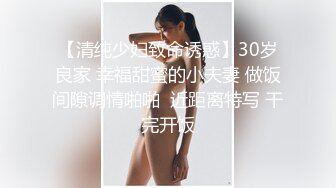 【清纯少妇致命诱惑】30岁良家 幸福甜蜜的小夫妻 做饭间隙调情啪啪  近距离特写 干完开饭