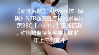 【新速片遞】《极品硬核✅媚黑》NTR骚妻性感极品崇黑讨黑BBC【martha】最新福利，约炮黑猩猩各种暴力啪啪，床上干到室外