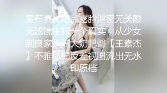 贵在真实精品露脸泄密无美颜无滤镜主打一个真实，从少女到良家少妇大奶肥臀【王素杰】不雅私拍反差视图流出无水印原档