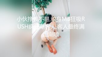 小伙挣钱不易,纹身MB狂吸RUSH疯狂草客人,客人最终满足潮喷