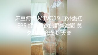 麻豆傳媒 MTVQ19 野外露初 EP5 縱情泄欲的野營激戰 莫夕慈 蘇念瑾 房天樂