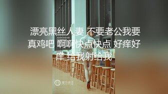  漂亮黑丝人妻 不要老公我要真鸡吧 啊啊快点快点 好痒好痒 给我射给我