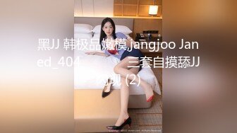 黑JJ 韩极品嫩模,jangjoo Janed_404장주三套自摸舔JJ闪现 (2)