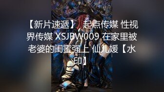 【新片速遞】  起点传媒 性视界传媒 XSJBW009 在家里被老婆的闺蜜强上 仙儿媛【水印】