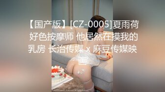 【国产版】[CZ-0005]夏雨荷 好色按摩师 他居然在摸我的乳房 长治传媒 x 麻豆传媒映画