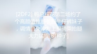 [2DF2] 鸭总探花第二场约了个高颜值性感长腿牛仔裤妹子，调情口交沙发上操骑乘抬腿大力猛操[BT种子]