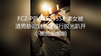 FC2-PPV-2535558 美女被渣男胁迫到酒店强行脱光趴开小嫩鲍啪啪啪