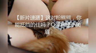 【新片速遞】这对粉熊熊，你能抵挡的住吗？Q弹年轻小美眉 