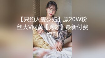 【只约人妻少妇】原20W粉丝大V网黄【秀才】最新付费福利