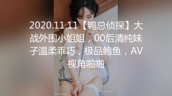 2020.11.11【鸭总侦探】大战外围小姐姐，00后清纯妹子温柔乖巧，极品鲍鱼，AV视角啪啪