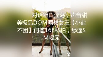 ⚫️⚫️对话粗口淫荡，声音甜美极品DOM调教女王【小盐不困】门槛168私拍，舔逼SM喝尿