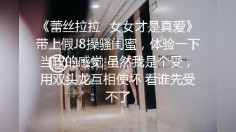 《蕾丝拉拉✿女女才是真爱》带上假J8操骚闺蜜，体验一下当攻的感觉 虽然我是个受，用双头龙互相使坏 看谁先受不了